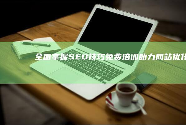 全面掌握SEO技巧：免费培训助力网站优化