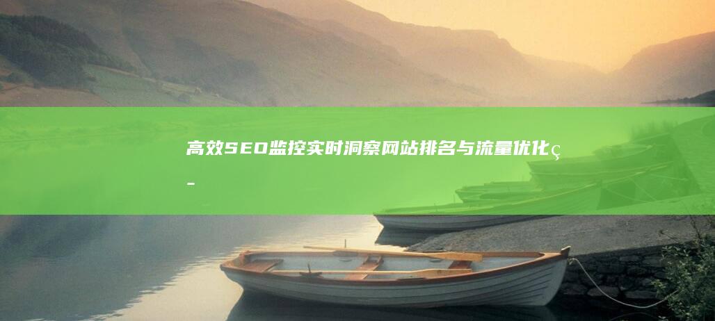 高效SEO监控：实时洞察网站排名与流量优化策略